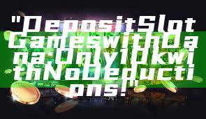 "Deposit Slot Games with Dana: Only 10k with No Deductions!"