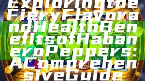 Exploring the Fiery Flavor and Health Benefits of Habanero Peppers: A Comprehensive Guide