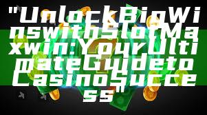 "Unlock Big Wins with Slot Maxwin: Your Ultimate Guide to Casino Success"