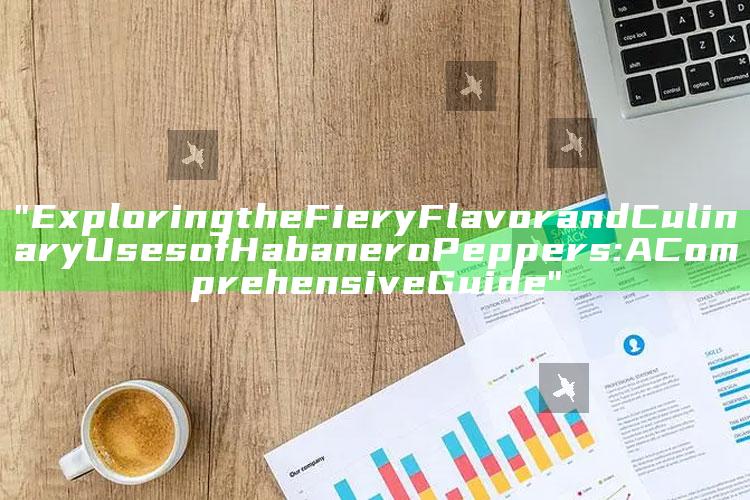 "Exploring the Fiery Flavor and Culinary Uses of Habanero Peppers: A Comprehensive Guide"