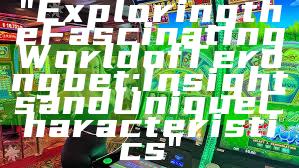 "Exploring the Fascinating World of Terongbet: Insights and Unique Characteristics"