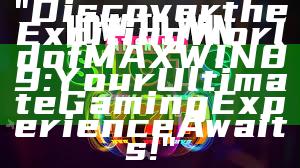 "Discover the Exciting World of MAXWIN89: Your Ultimate Gaming Experience Awaits!"