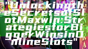 "Unlocking the Secrets of Slot Maxwin: Strategies for Bigger Wins in Online Slots"