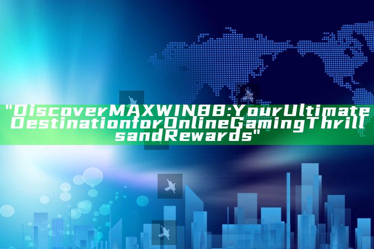 "Discover MAXWIN88: Your Ultimate Destination for Online Gaming Thrills and Rewards"