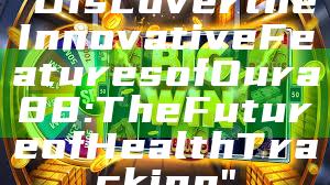 "Discover the Innovative Features of Oura 88: The Future of Health Tracking"