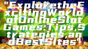 "Explore the Exciting World of Online Slot Games: Tips, Strategies, and Best Sites"