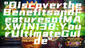 "Discover the Benefits and Features of MAXWIN138: Your Ultimate Guide"