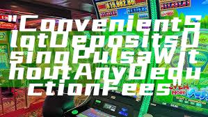 "Convenient Slot Deposits Using Pulsa Without Any Deduction Fees"