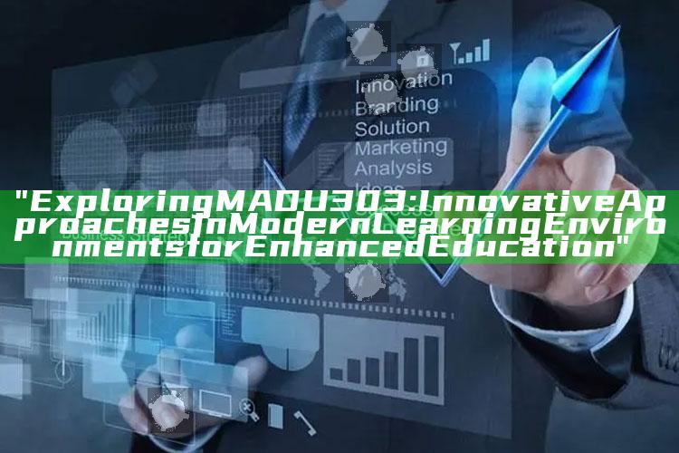 "Exploring MADU303: Innovative Approaches in Modern Learning Environments for Enhanced Education"