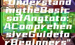 "Understanding the Basics of Angtoto: A Comprehensive Guide for Beginners"